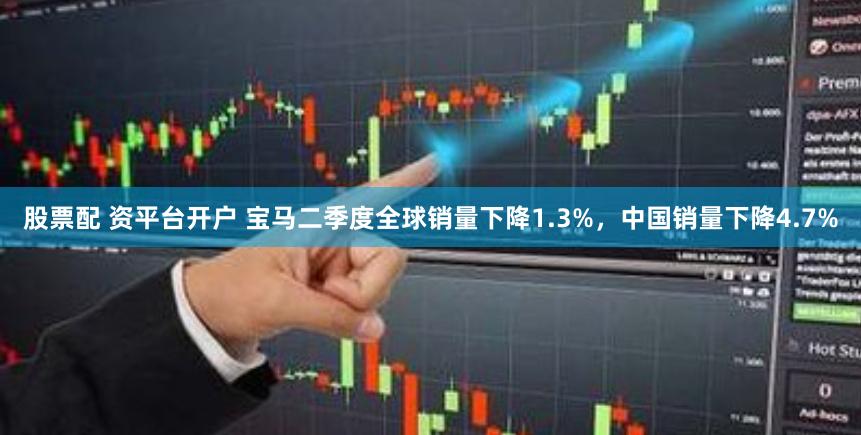 股票配 资平台开户 宝马二季度全球销量下降1.3%，中国销量下降4.7%