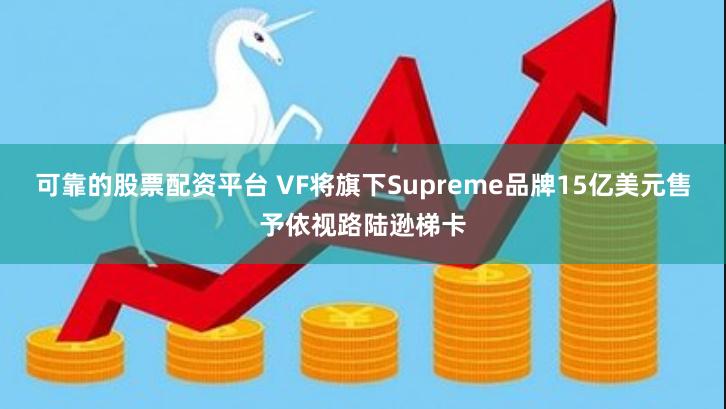 可靠的股票配资平台 VF将旗下Supreme品牌15亿美元售予依视路陆逊梯卡