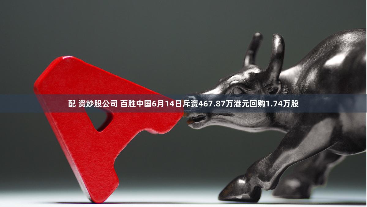 配 资炒股公司 百胜中国6月14日斥资467.87万港元回购1.74万股