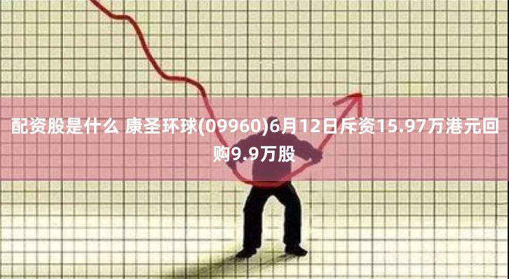 配资股是什么 康圣环球(09960)6月12日斥资15.97万港元回购9.9万股