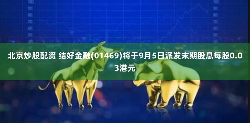 北京炒股配资 结好金融(01469)将于9月5日派发末期股息每股0.03港元