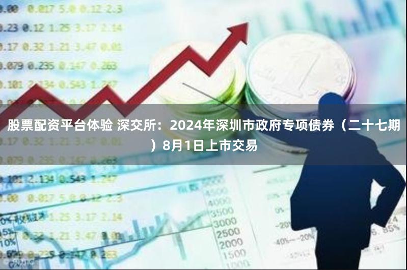 股票配资平台体验 深交所：2024年深圳市政府专项债券（二十七期）8月1日上市交易