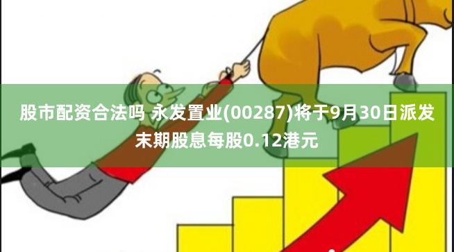 股市配资合法吗 永发置业(00287)将于9月30日派发末期股息每股0.12港元