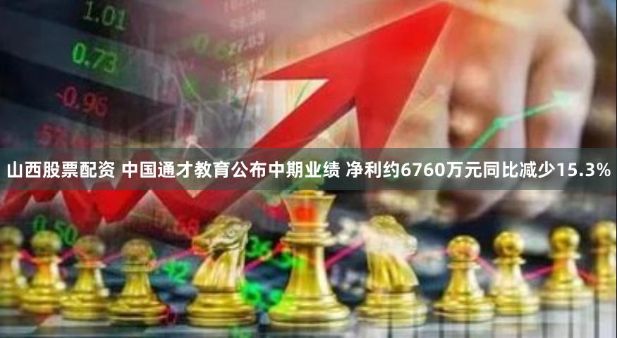 山西股票配资 中国通才教育公布中期业绩 净利约6760万元同比减少15.3%