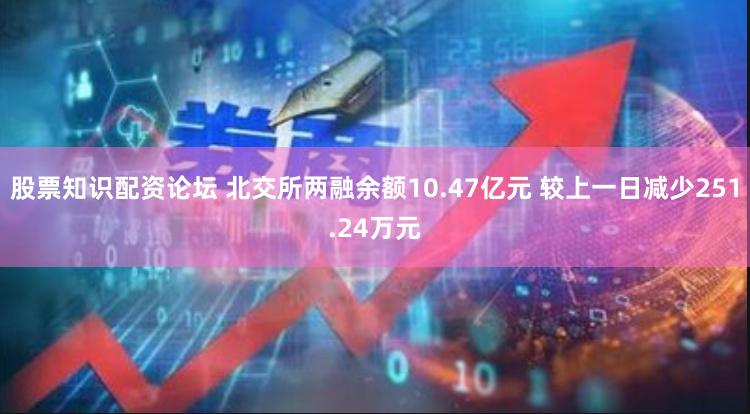 股票知识配资论坛 北交所两融余额10.47亿元 较上一日减少251.24万元