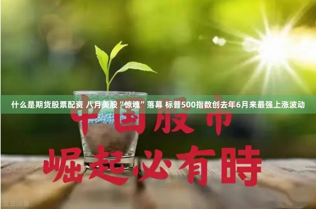 什么是期货股票配资 八月美股“惊魂”落幕 标普500指数创去年6月来最强上涨波动