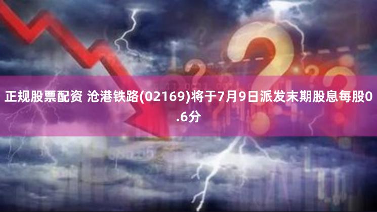 正规股票配资 沧港铁路(02169)将于7月9日派发末期股息每股0.6分