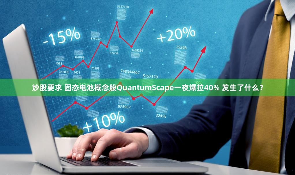 炒股要求 固态电池概念股QuantumScape一夜爆拉40% 发生了什么？