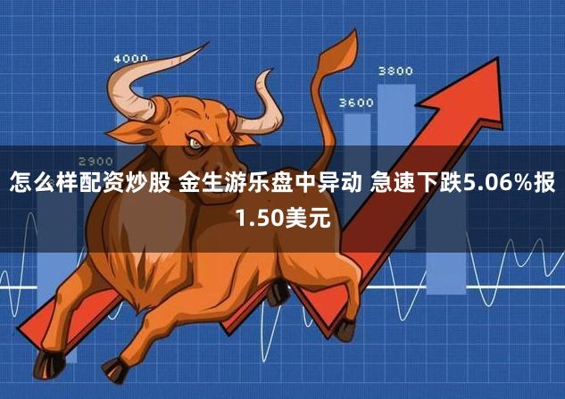 怎么样配资炒股 金生游乐盘中异动 急速下跌5.06%报1.50美元