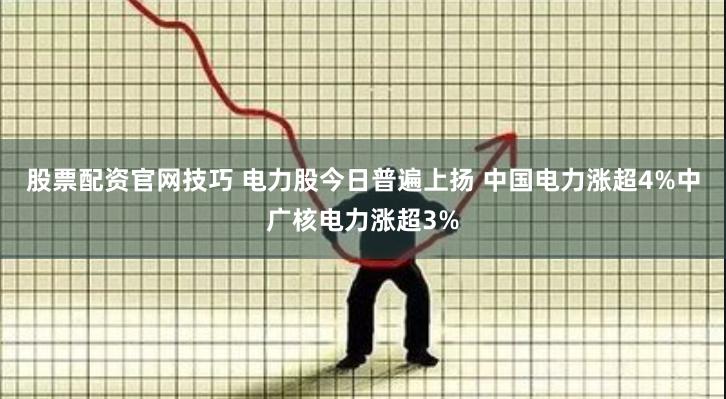 股票配资官网技巧 电力股今日普遍上扬 中国电力涨超4%中广核电力涨超3%