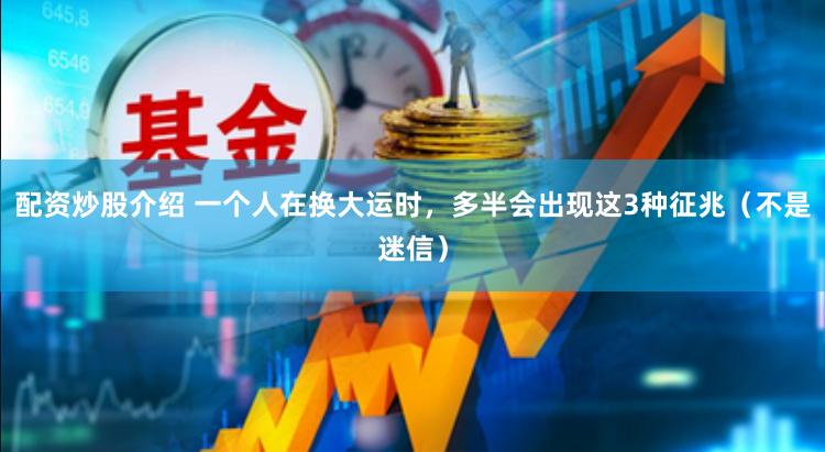 配资炒股介绍 一个人在换大运时，多半会出现这3种征兆（不是迷信）