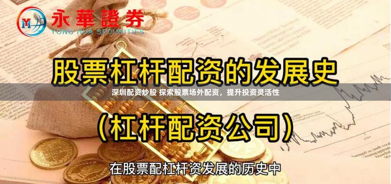 深圳配资炒股 探索股票场外配资，提升投资灵活性