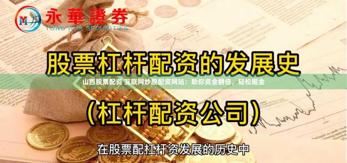 山西股票配资 互联网炒股配资网站：助你资金翻倍，轻松掘金