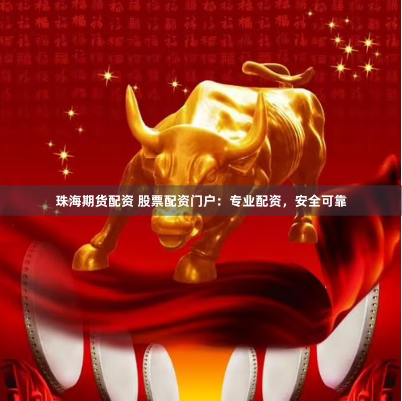 珠海期货配资 股票配资门户：专业配资，安全可靠