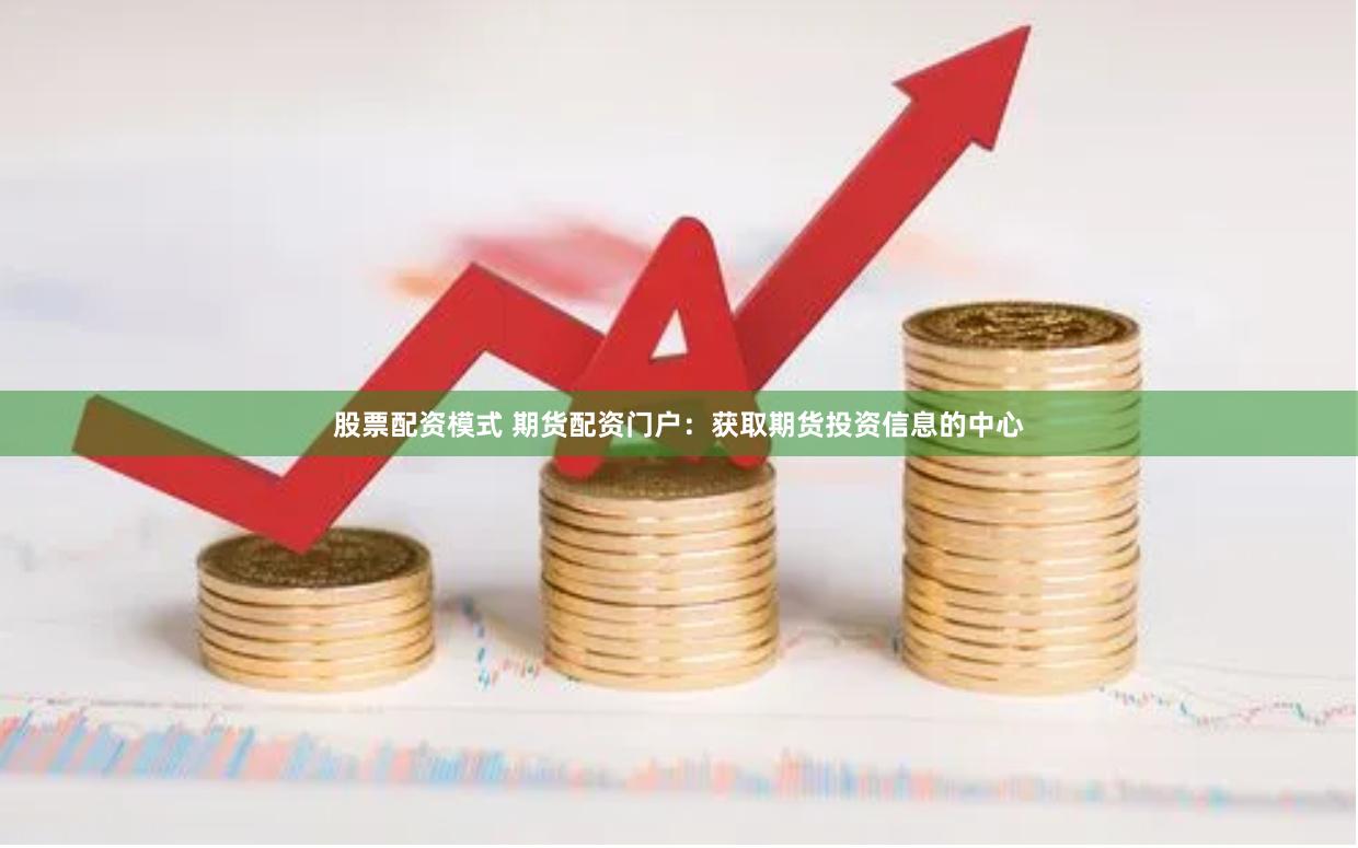 股票配资模式 期货配资门户：获取期货投资信息的中心