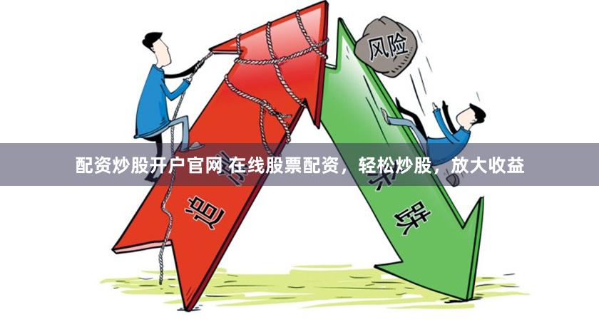 配资炒股开户官网 在线股票配资，轻松炒股，放大收益