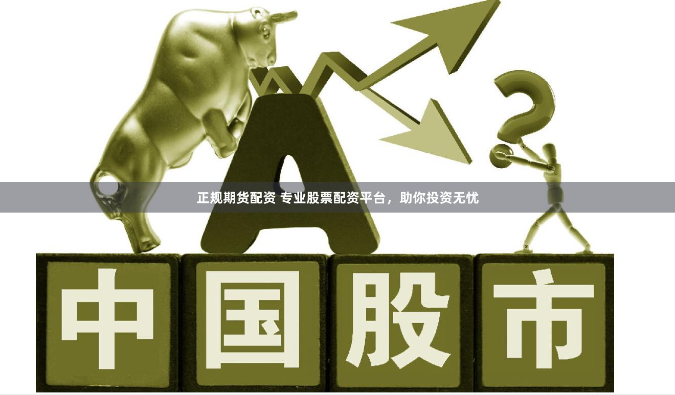 正规期货配资 专业股票配资平台，助你投资无忧