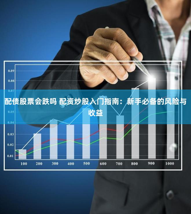 配债股票会跌吗 配资炒股入门指南：新手必备的风险与收益