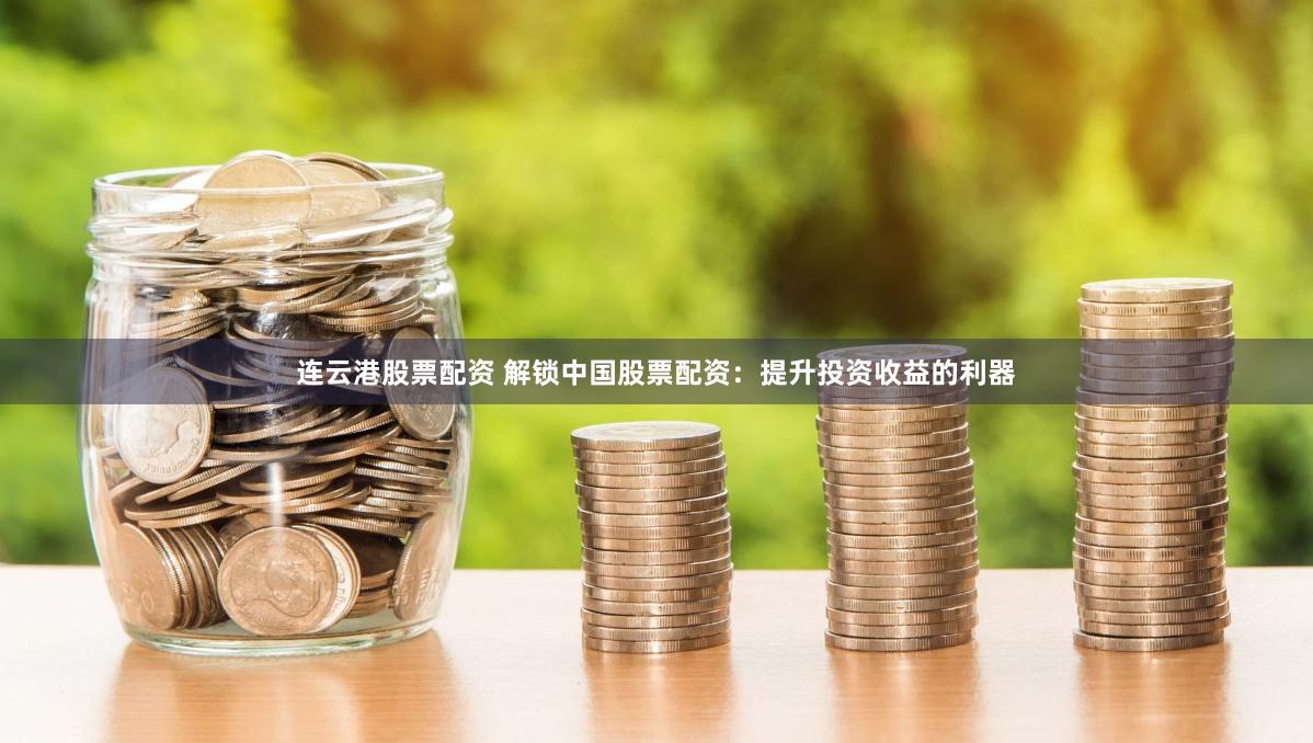 连云港股票配资 解锁中国股票配资：提升投资收益的利器
