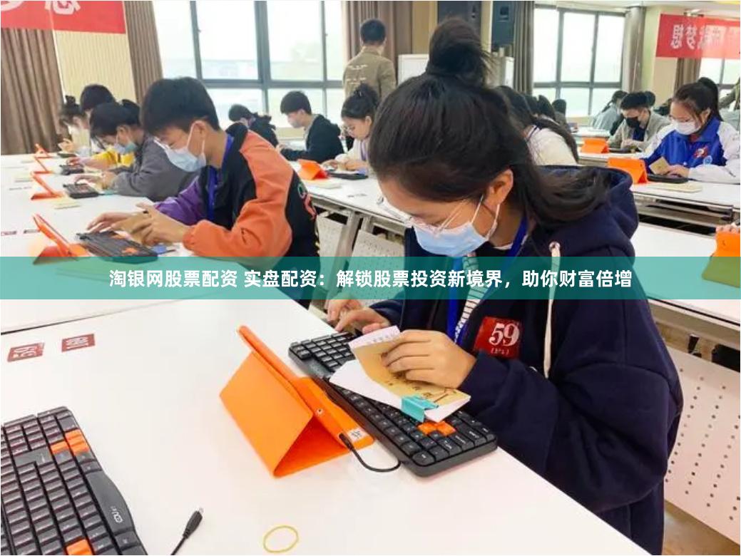 淘银网股票配资 实盘配资：解锁股票投资新境界，助你财富倍增