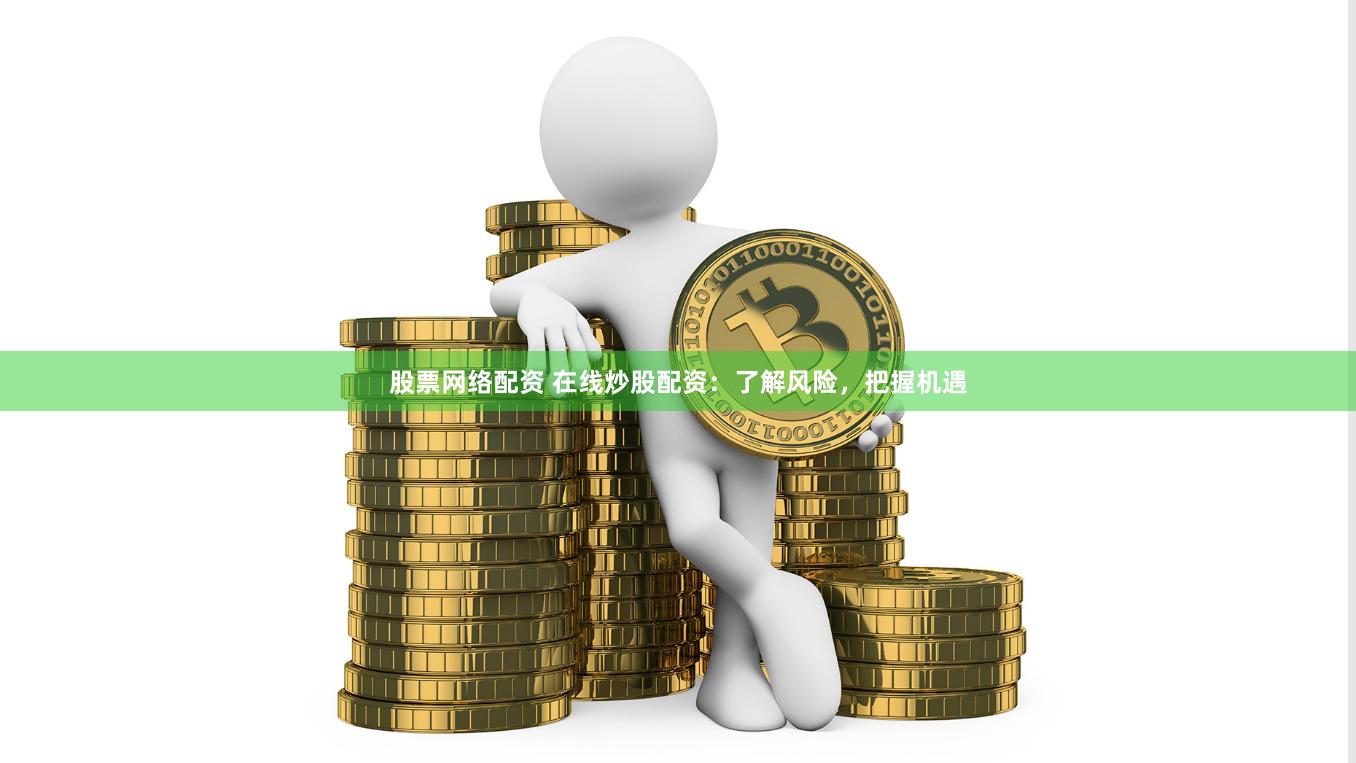 股票网络配资 在线炒股配资：了解风险，把握机遇