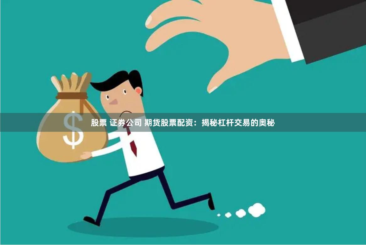 股票 证券公司 期货股票配资：揭秘杠杆交易的奥秘