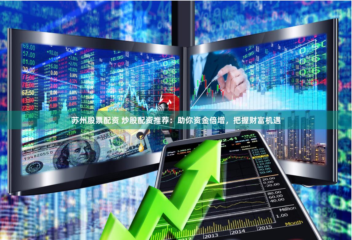 苏州股票配资 炒股配资推荐：助你资金倍增，把握财富机遇