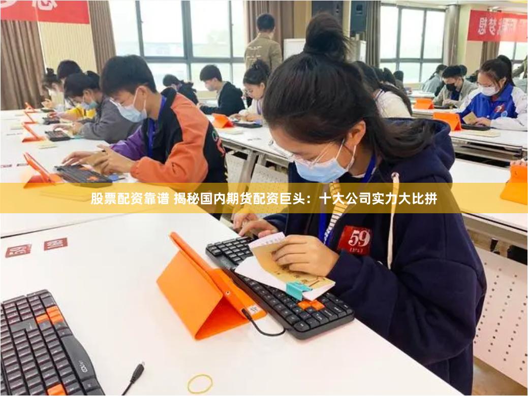股票配资靠谱 揭秘国内期货配资巨头：十大公司实力大比拼