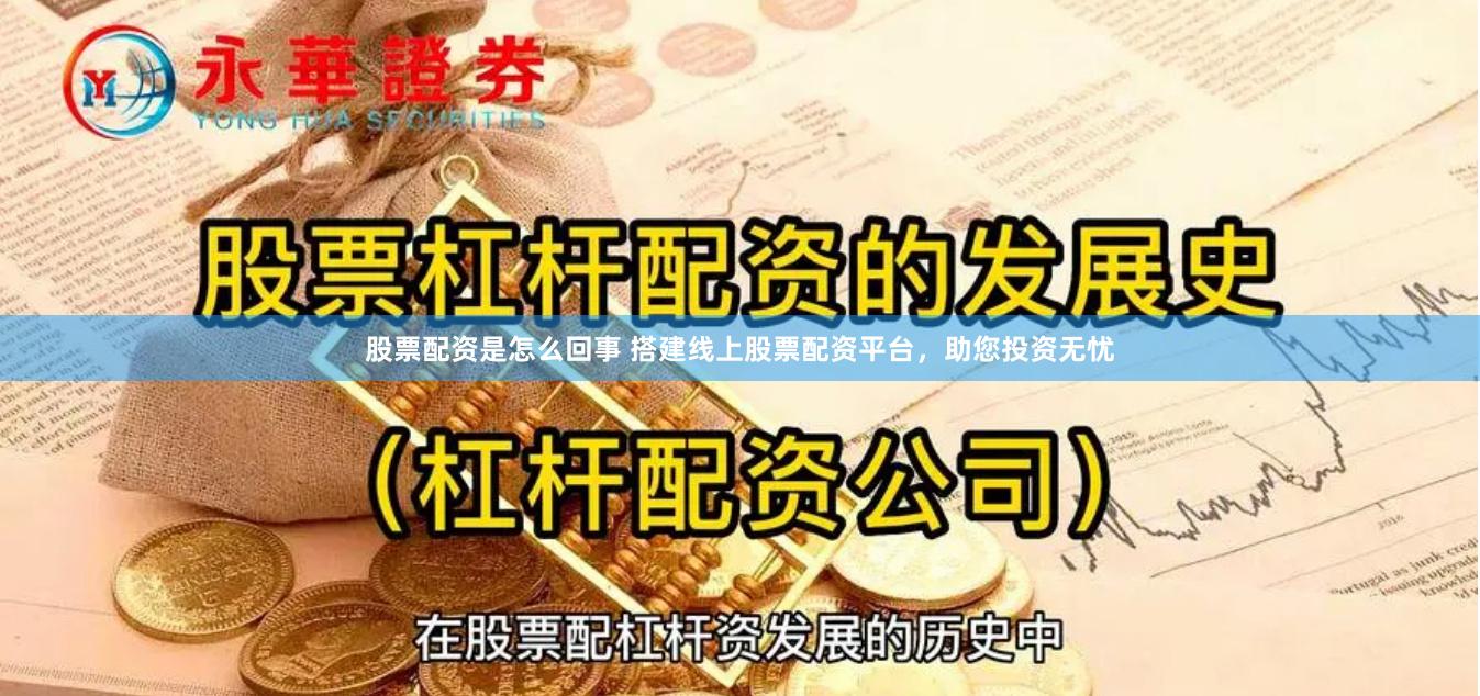 股票配资是怎么回事 搭建线上股票配资平台，助您投资无忧