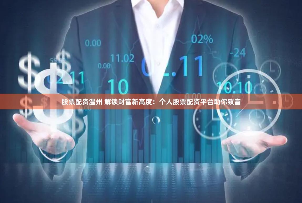 股票配资温州 解锁财富新高度：个人股票配资平台助你致富