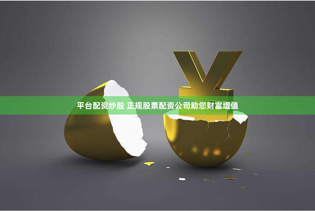 平台配资炒股 正规股票配资公司助您财富增值