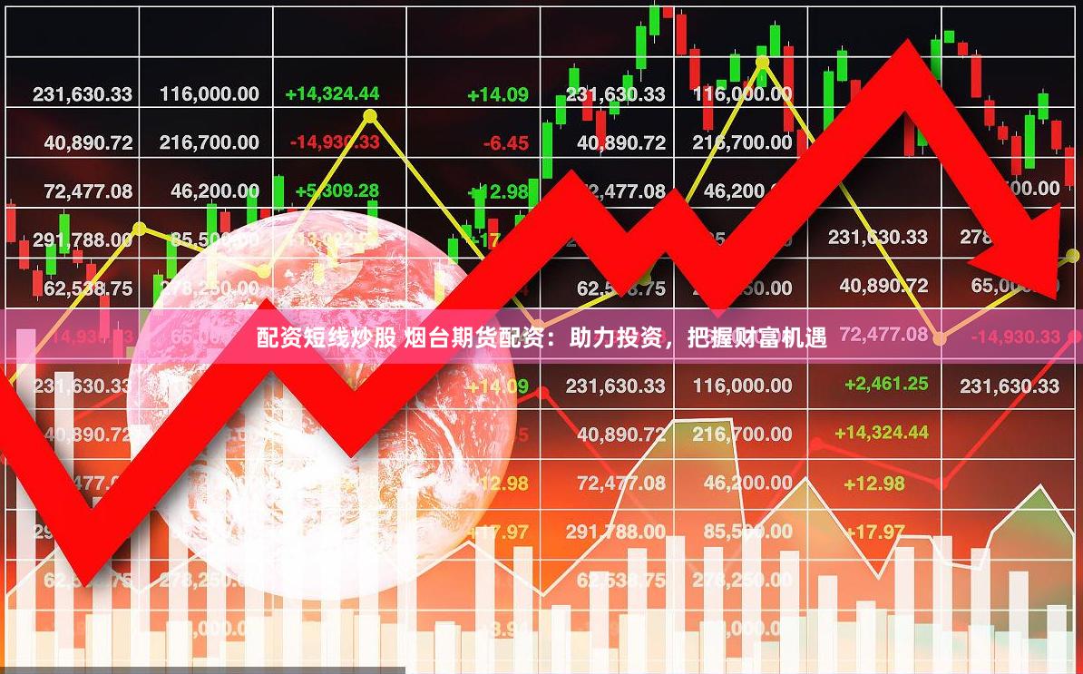 配资短线炒股 烟台期货配资：助力投资，把握财富机遇